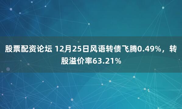 股票配资论坛 12月25日风语转债飞腾0.49%，转股溢价率63.21%