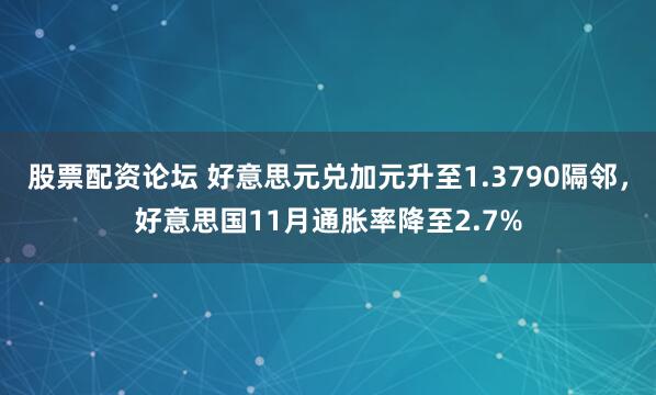股票配资论坛 好意思元兑加元升至1.3790隔邻,好意思国11月通胀率降至2.7%