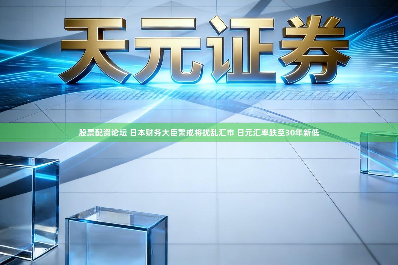 股票配资论坛 日本财务大臣警戒将扰乱汇市 日元汇率跌至30年新低