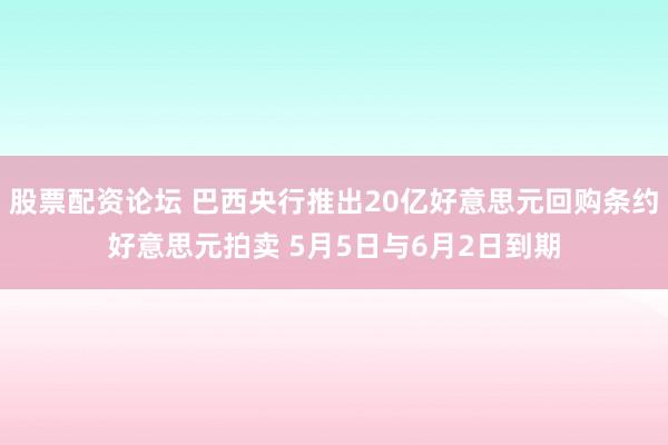 股票配资论坛 巴西央行推出20亿好意思元回购条约好意思元拍卖 5月5日与6月2日到期