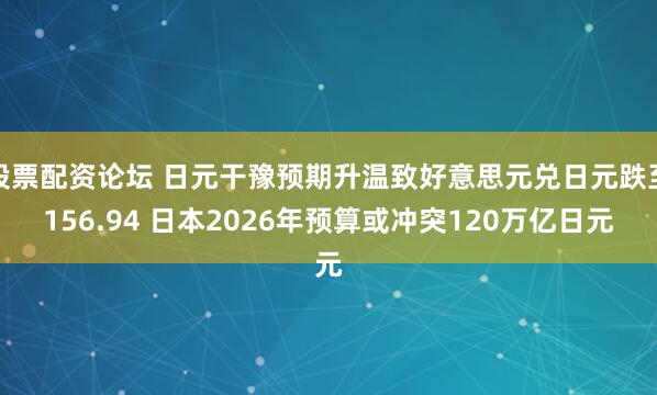 股票配资论坛 日元干豫预期升温致好意思元兑日元跌至156.94 日本2026年预算或冲突120万亿日元