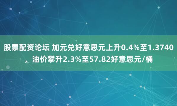 股票配资论坛 加元兑好意思元上升0.4%至1.3740，油价攀升2.3%至57.82好意思元/桶