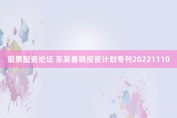 股票配资论坛 东吴春晓投资计划专刊20221110