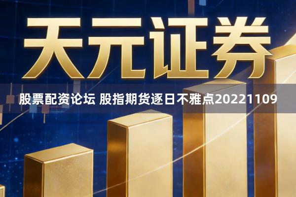 股票配资论坛 股指期货逐日不雅点20221109