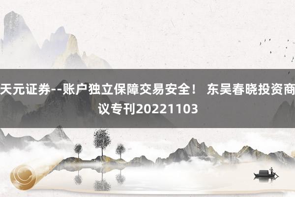 天元证券--账户独立保障交易安全！ 东吴春晓投资商议专刊20221103
