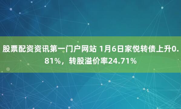 股票配资资讯第一门户网站 1月6日家悦转债上升0.81%，转股溢价率24.71%