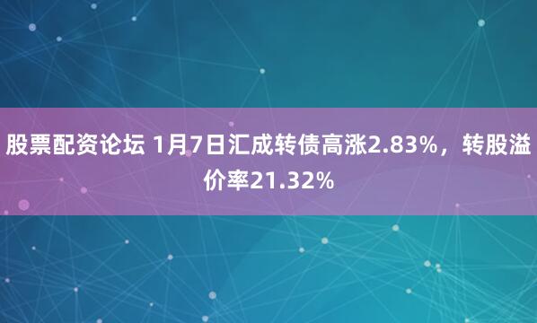 股票配资论坛 1月7日汇成转债高涨2.83%，转股溢价率21.32%