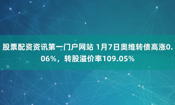 股票配资资讯第一门户网站 1月7日奥维转债高涨0.06%，转股溢价率109.05%