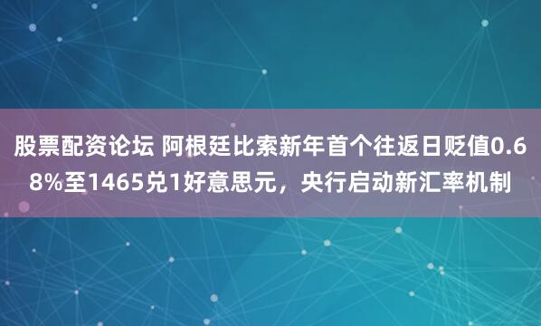 股票配资论坛 阿根廷比索新年首个往返日贬值0.68%至1465兑1好意思元，央行启动新汇率机制