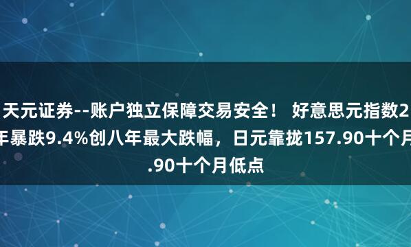 天元证券--账户独立保障交易安全！ 好意思元指数2025年暴跌9.4%创八年最大跌幅，日元靠拢157.90十个月低点