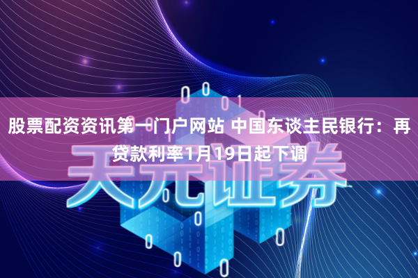 股票配资资讯第一门户网站 中国东谈主民银行：再贷款利率1月19日起下调