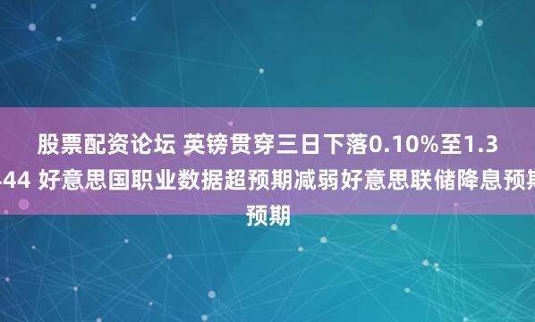 股票配资论坛 英镑贯穿三日下落0.10%至1.3444 好意思国职业数据超预期减弱好意思联储降息预期