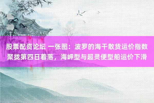 股票配资论坛 一张图：波罗的海干散货运价指数聚拢第四日着落，海岬型与超灵便型船运价下滑