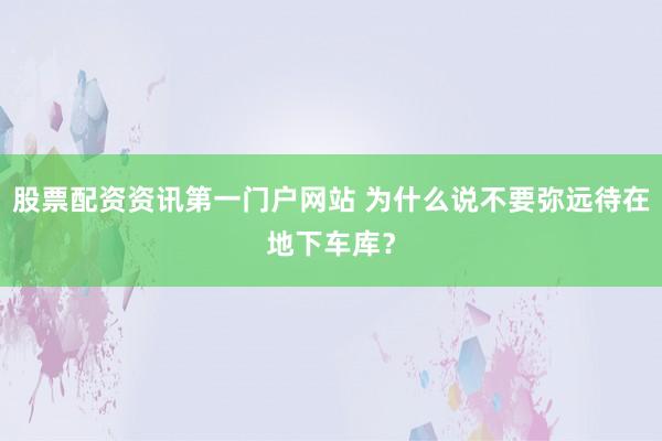 股票配资资讯第一门户网站 为什么说不要弥远待在地下车库？